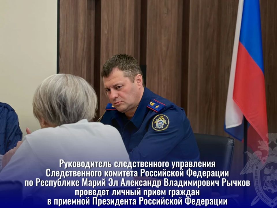 Руководитель следственного управления Следственного комитета Российской Федерации по Республике Марий Эл Александр Владимирович Рычков проведет личный прием граждан в приемной Президента Российской Федерации